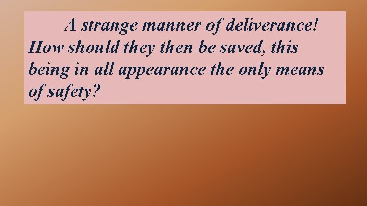 A strange manner of deliverance! How should they then be saved, this being in