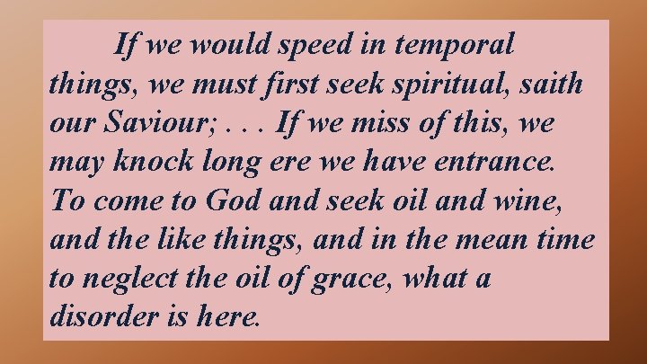 If we would speed in temporal things, we must first seek spiritual, saith our