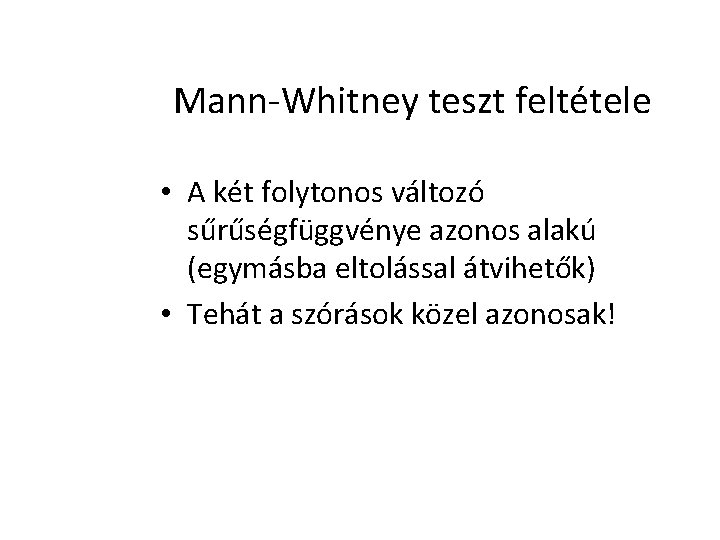 Mann-Whitney teszt feltétele • A két folytonos változó sűrűségfüggvénye azonos alakú (egymásba eltolással átvihetők)