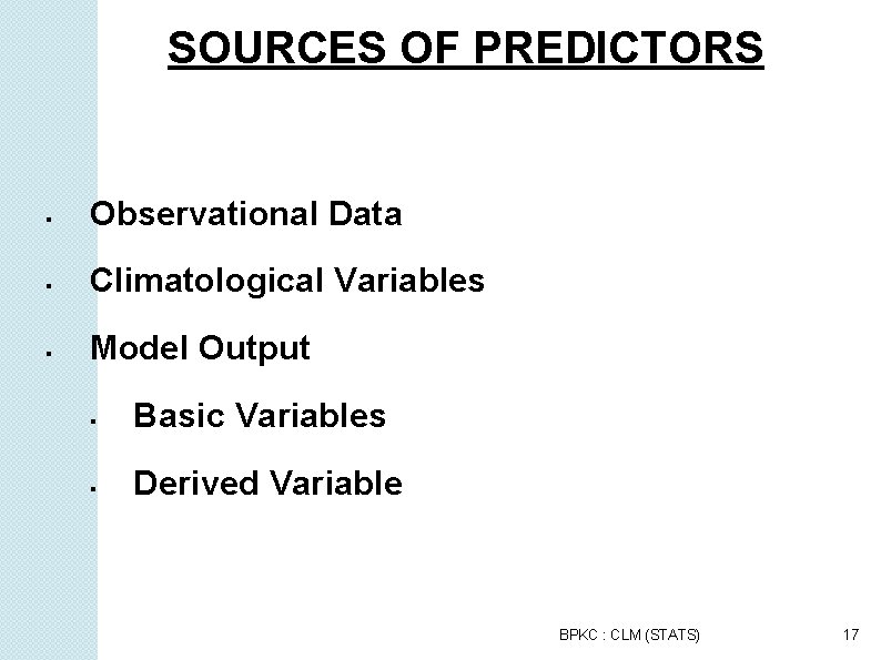 SOURCES OF PREDICTORS Observational Data Climatological Variables Model Output Basic Variables Derived Variable BPKC