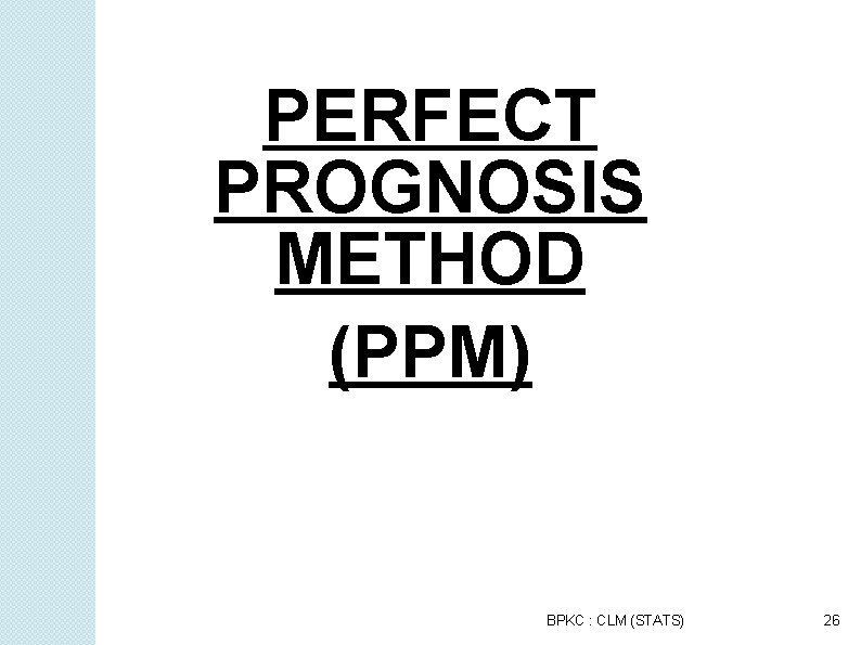 PERFECT PROGNOSIS METHOD (PPM) BPKC : CLM (STATS) 26 