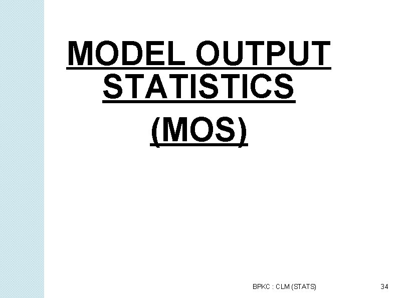 MODEL OUTPUT STATISTICS (MOS) BPKC : CLM (STATS) 34 