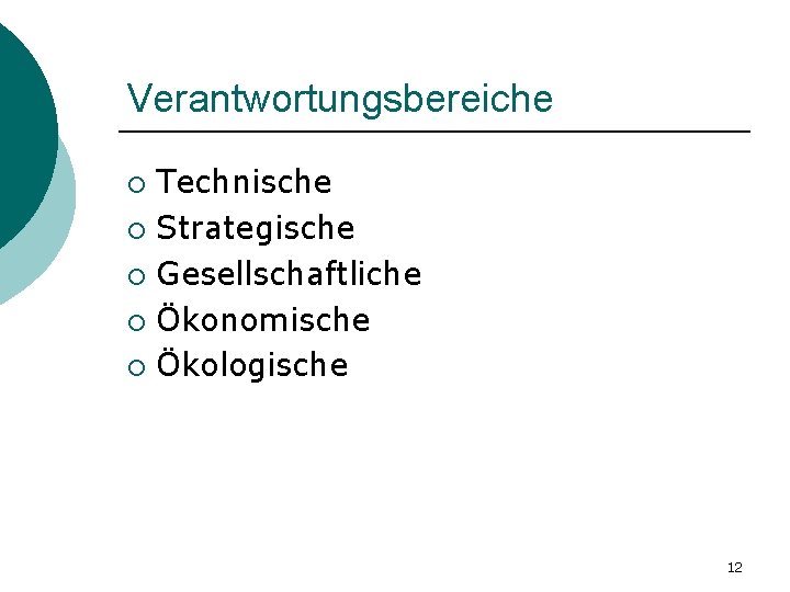 Verantwortungsbereiche Technische ¡ Strategische ¡ Gesellschaftliche ¡ Ökonomische ¡ Ökologische ¡ 12 