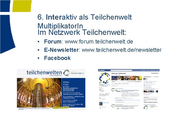 6. Interaktiv als Teilchenwelt Multiplikator. In Im Netzwerk Teilchenwelt: • Forum: www. forum. teilchenwelt.