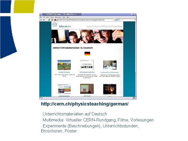http: //cern. ch/physicsteaching/german/ Unterrichtsmaterialien auf Deutsch • Multimedia: Virtueller CERN-Rundgang, Filme, Vorlesungen • Experimente