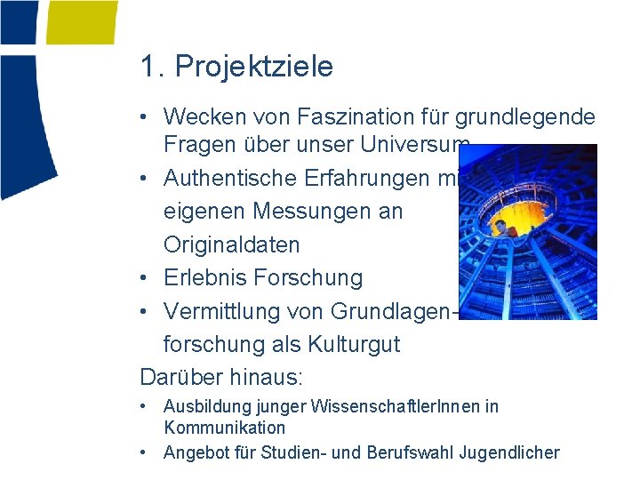 1. Projektziele • Wecken von Faszination für grundlegende Fragen über unser Universum • Authentische