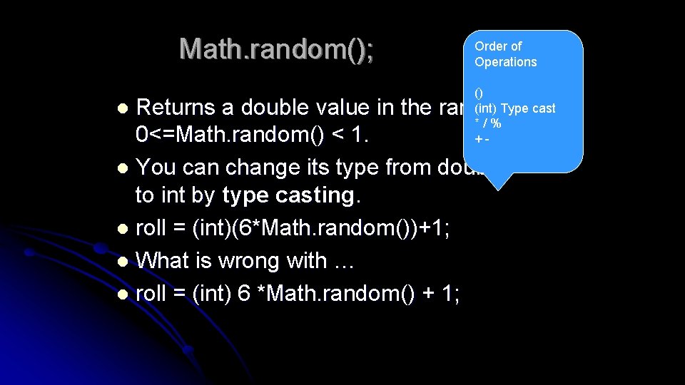 Math. random(); Order of Operations () (int) Type cast */% +- Returns a double