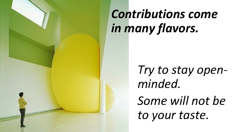 Contributions come in many flavors. Try to stay openminded. Some will not be to