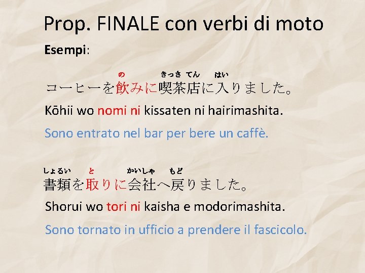 Prop. FINALE con verbi di moto Esempi: きっさ てん の はい コーヒーを飲みに喫茶店に入りました。 Kōhii wo