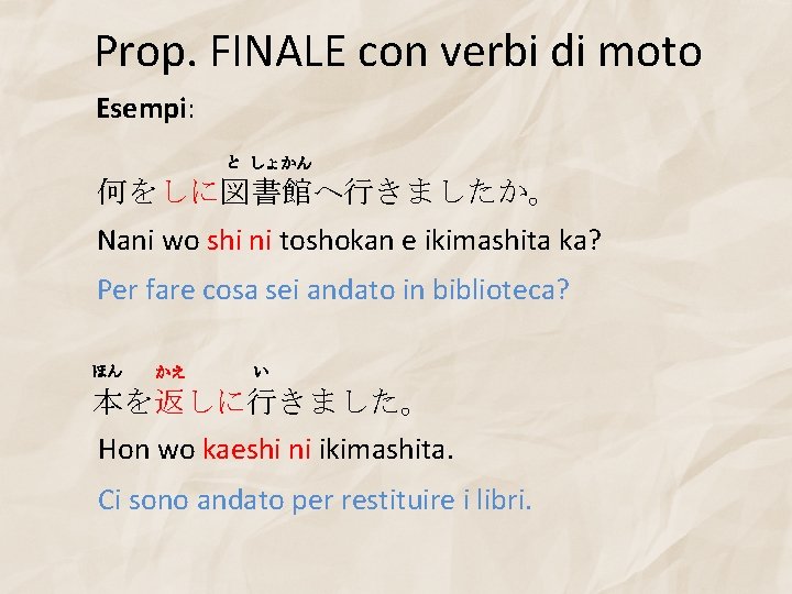 Prop. FINALE con verbi di moto Esempi: と しょ かん 何をしに図書館へ行きましたか。 Nani wo shi