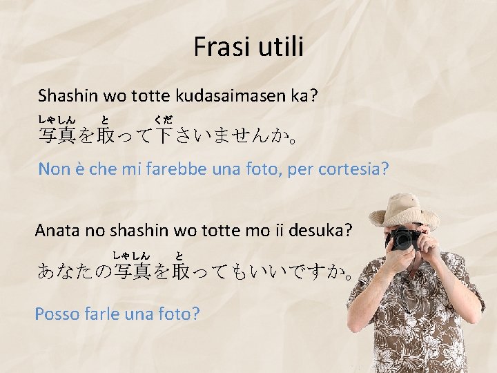 Frasi utili Shashin wo totte kudasaimasen ka? しゃしん と くだ 写真を取って下さいませんか。 Non è che