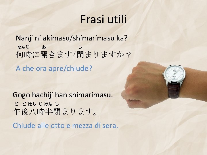 Frasi utili Nanji ni akimasu/shimarimasu ka? なんじ あ し 何時に開きます/閉まりますか？ A che ora apre/chiude?