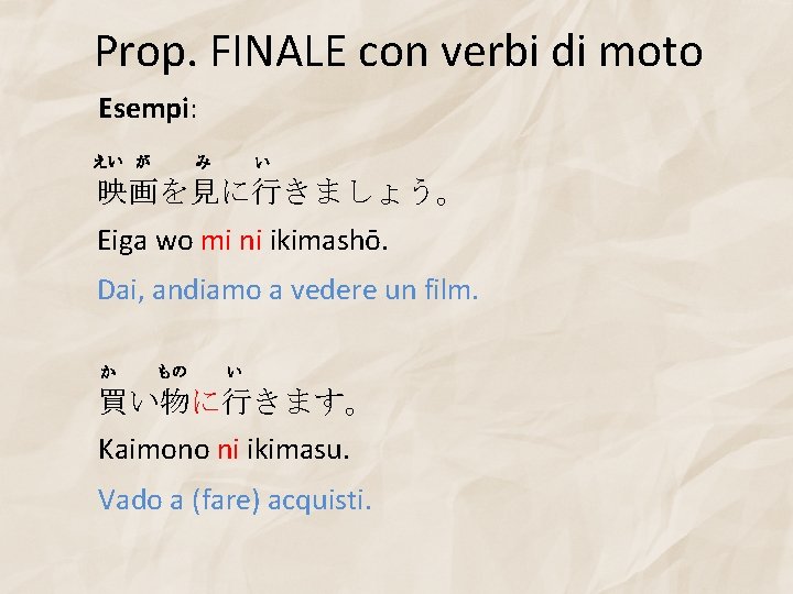 Prop. FINALE con verbi di moto Esempi: えい が み い 映画を見に行きましょう。 Eiga wo