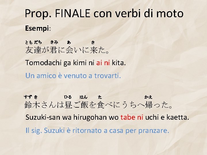 Prop. FINALE con verbi di moto Esempi: とも だち きみ あ き 友達が君に会いに来た。 Tomodachi