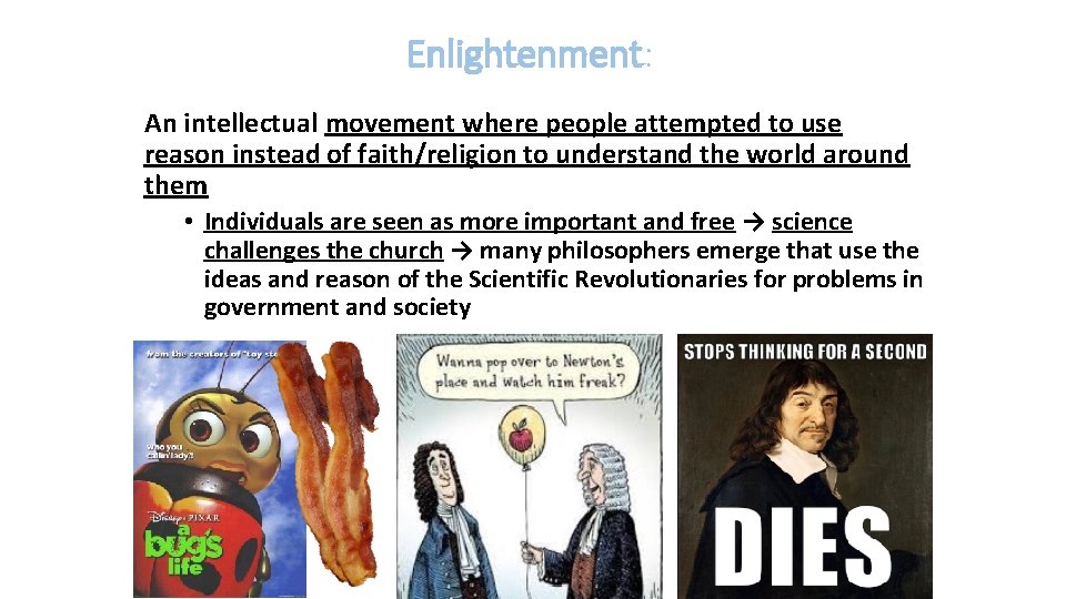 Enlightenment: An intellectual movement where people attempted to use reason instead of faith/religion to
