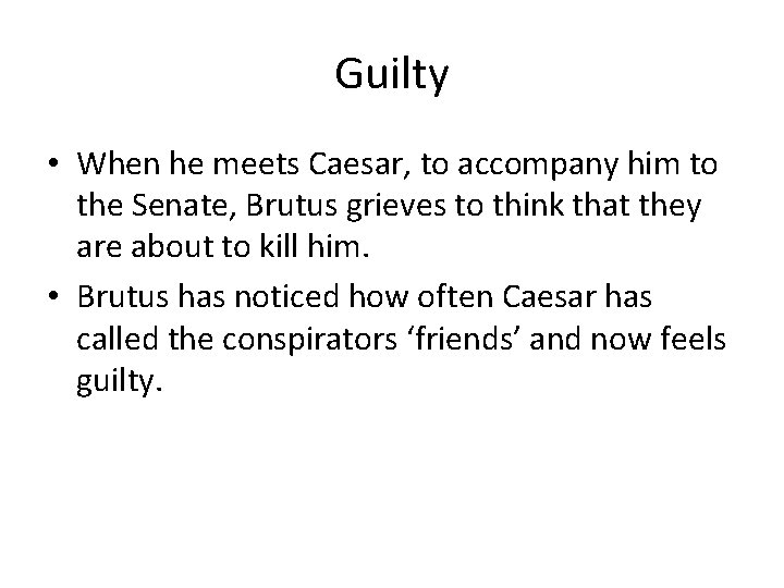 Guilty • When he meets Caesar, to accompany him to the Senate, Brutus grieves