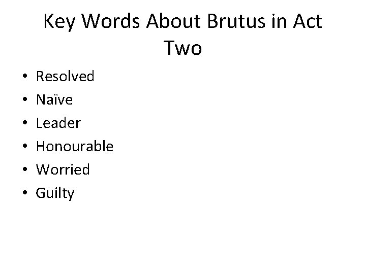 Key Words About Brutus in Act Two • • • Resolved Naïve Leader Honourable