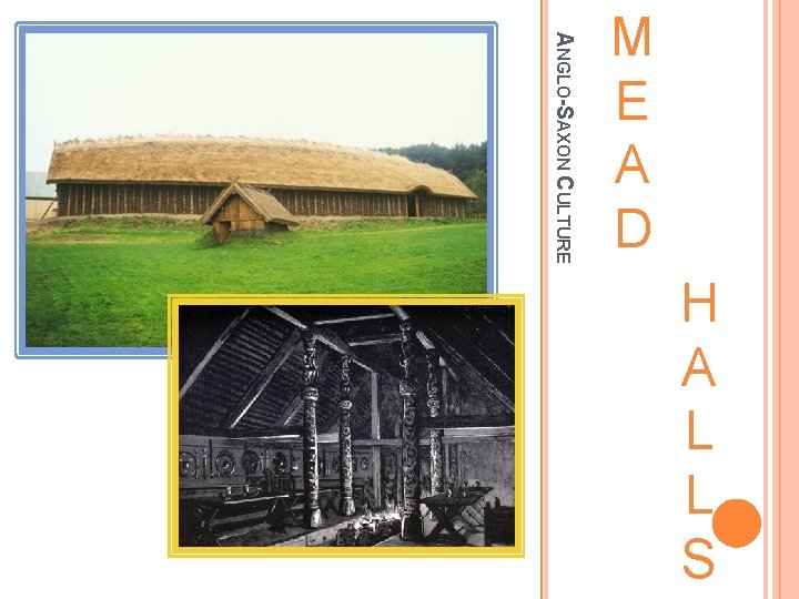 ANGLO-SAXON CULTURE M E A D H A L L S 