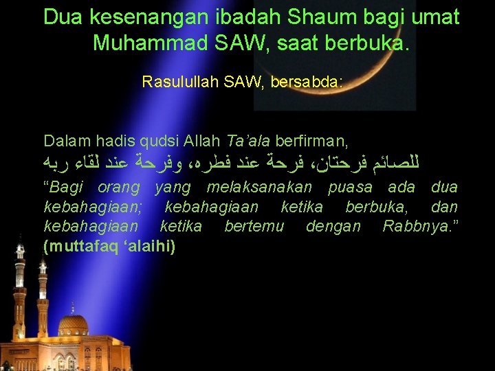 Dua kesenangan ibadah Shaum bagi umat Muhammad SAW, saat berbuka. Rasulullah SAW, bersabda: Dalam