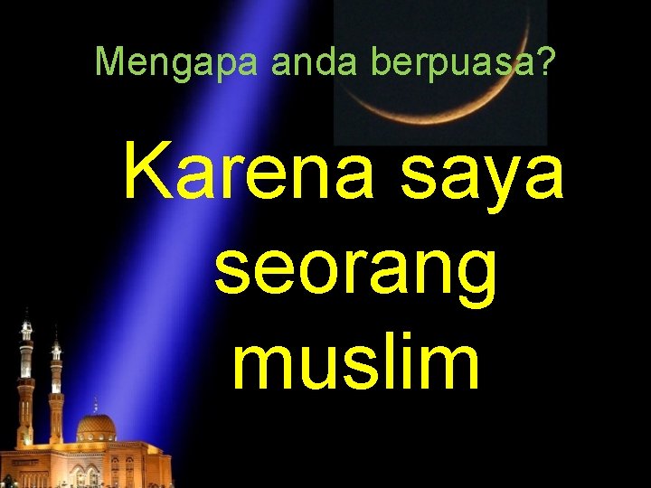 Mengapa anda berpuasa? Karena saya seorang muslim 