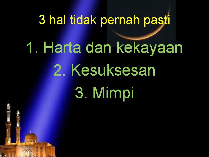 3 hal tidak pernah pasti 1. Harta dan kekayaan 2. Kesuksesan 3. Mimpi 