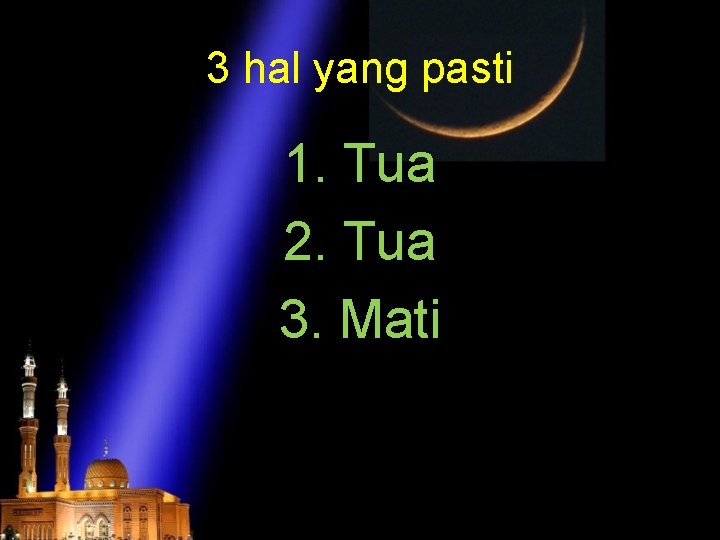 3 hal yang pasti 1. Tua 2. Tua 3. Mati 