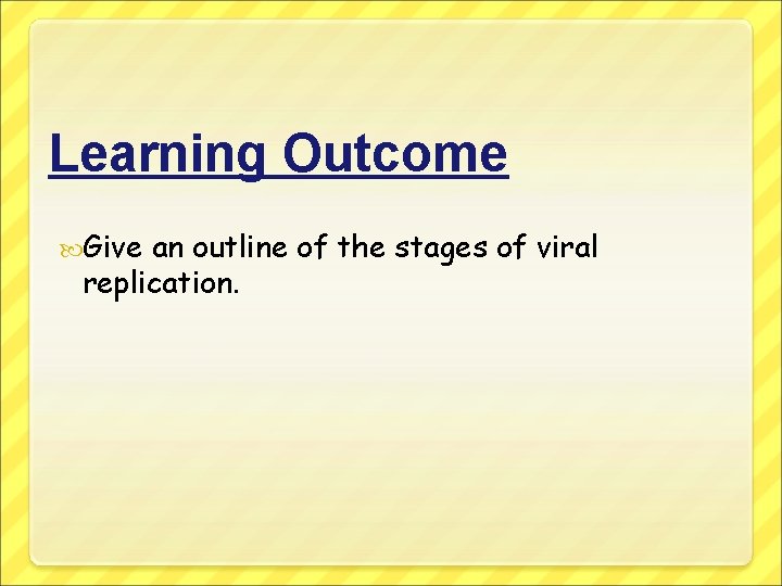 Learning Outcome Give an outline of the stages of viral replication. 