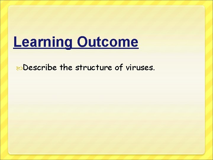 Learning Outcome Describe the structure of viruses. 