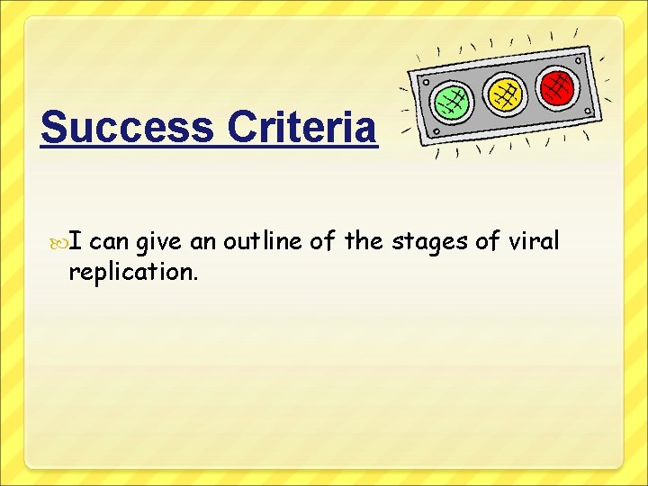 Success Criteria I can give an outline of the stages of viral replication. 