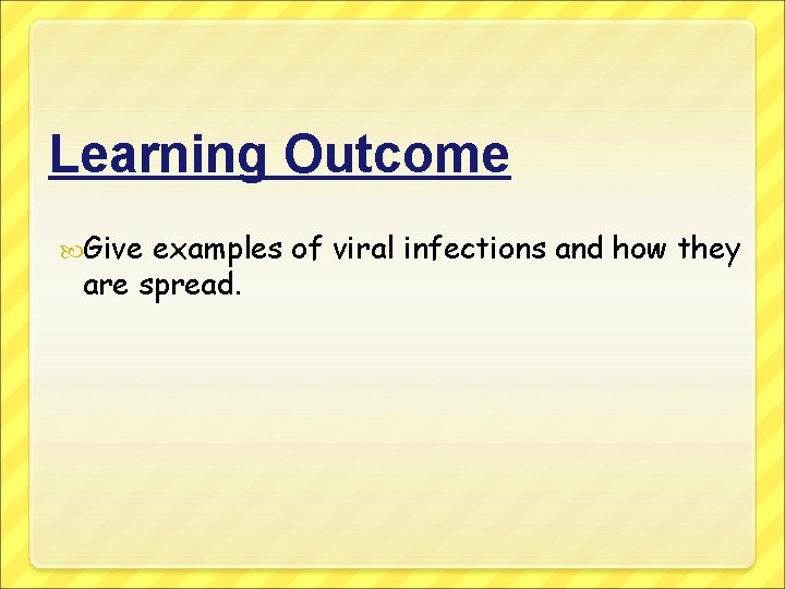 Learning Outcome Give examples of viral infections and how they are spread. 