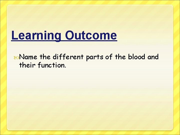 Learning Outcome Name the different parts of the blood and their function. 
