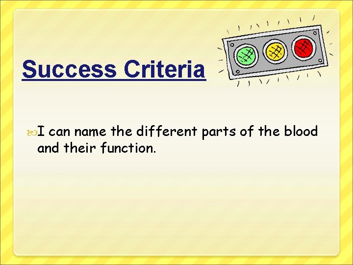 Success Criteria I can name the different parts of the blood and their function.