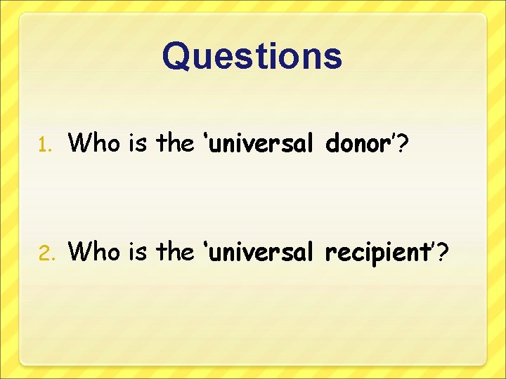 Questions 1. Who is the ‘universal donor’? 2. Who is the ‘universal recipient’? 