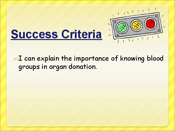 Success Criteria I can explain the importance of knowing blood groups in organ donation.