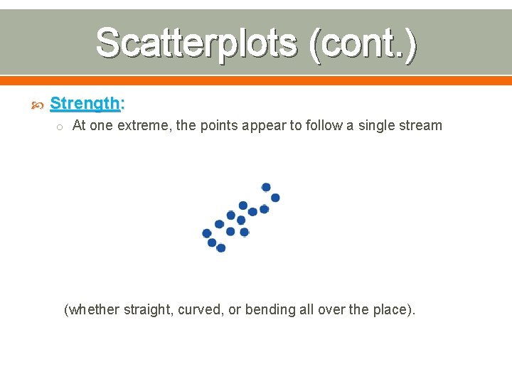 Scatterplots (cont. ) Strength: o At one extreme, the points appear to follow a