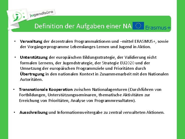 Definition der Aufgaben einer NA • Verwaltung der dezentralen Programmaktionen und –mittel ERASMUS+, sowie