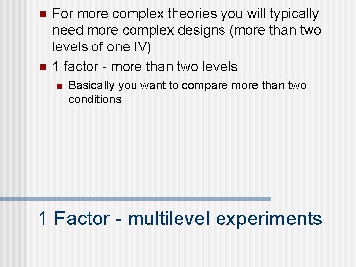 n n For more complex theories you will typically need more complex designs (more