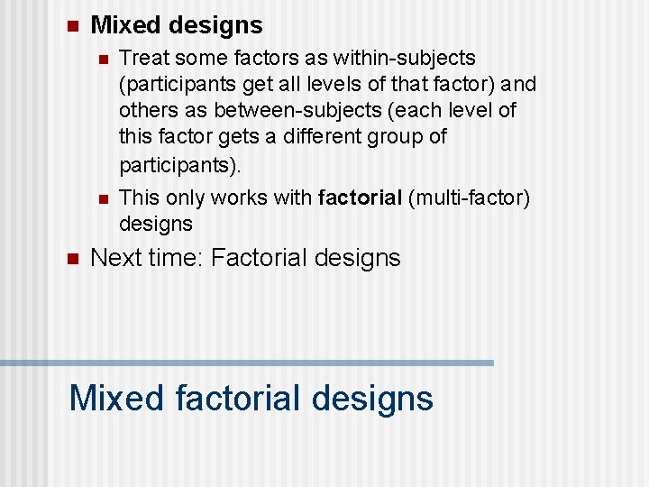 n Mixed designs n n n Treat some factors as within-subjects (participants get all