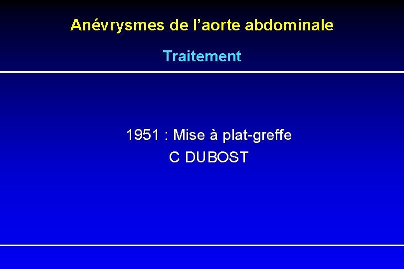 Anévrysmes de l’aorte abdominale Traitement 1951 : Mise à plat-greffe C DUBOST 