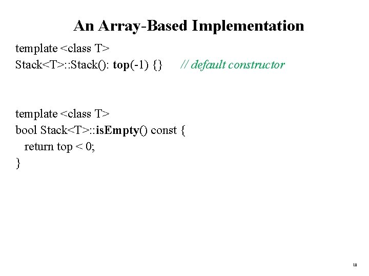 An Array-Based Implementation template <class T> Stack<T>: : Stack(): top(-1) {} // default constructor