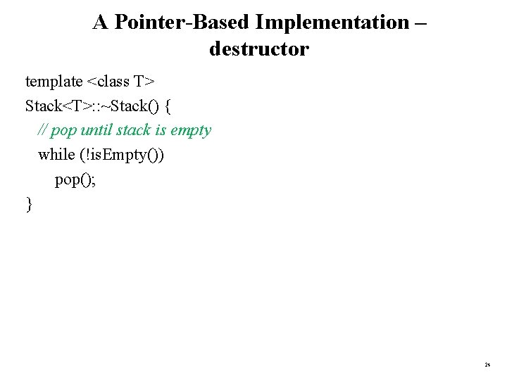 A Pointer-Based Implementation – destructor template <class T> Stack<T>: : ~Stack() { // pop