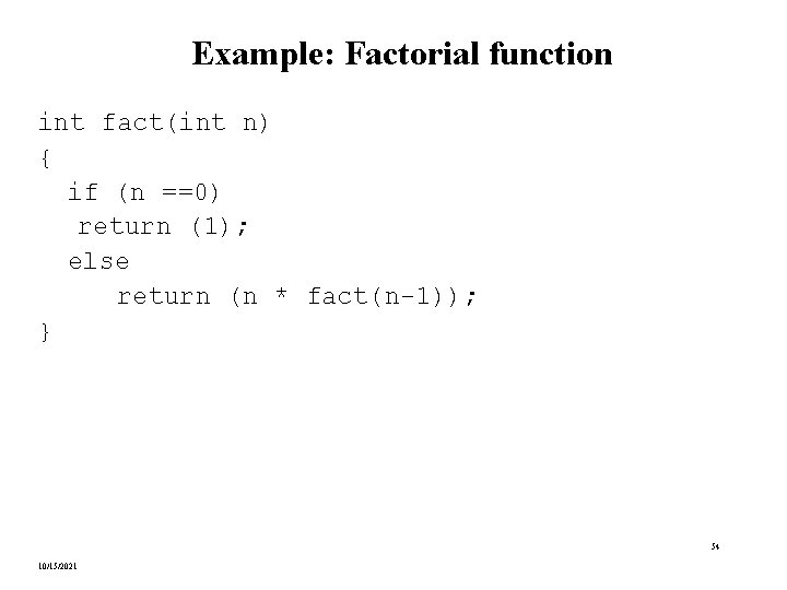 Example: Factorial function int fact(int n) { if (n ==0) return (1); else return