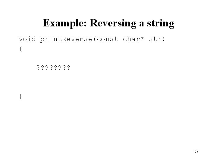 Example: Reversing a string void print. Reverse(const char* str) { ? ? ? ?
