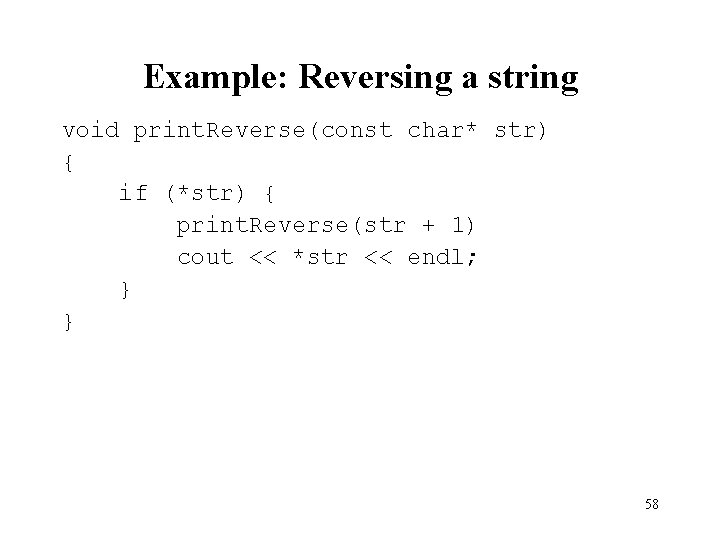 Example: Reversing a string void print. Reverse(const char* str) { if (*str) { print.