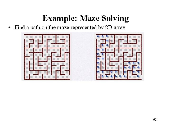 Example: Maze Solving • Find a path on the maze represented by 2 D