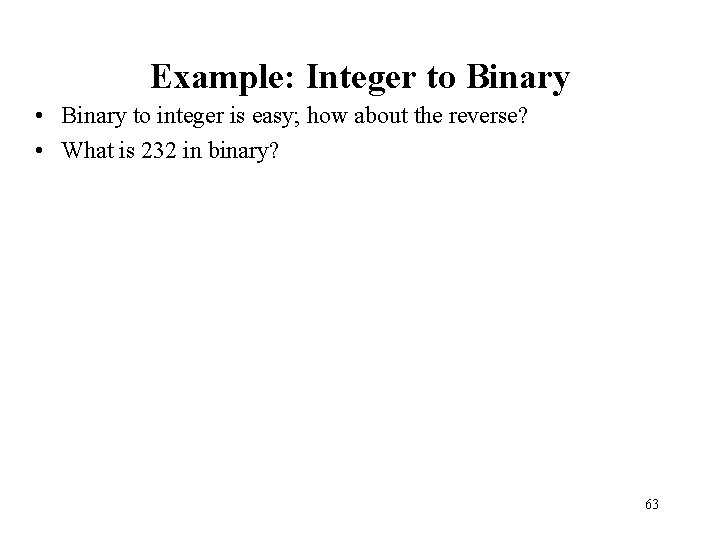 Example: Integer to Binary • Binary to integer is easy; how about the reverse?