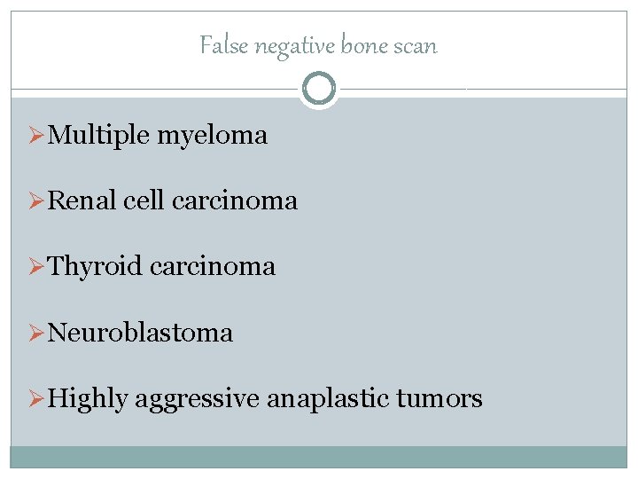 False negative bone scan ØMultiple myeloma ØRenal cell carcinoma ØThyroid carcinoma ØNeuroblastoma ØHighly aggressive