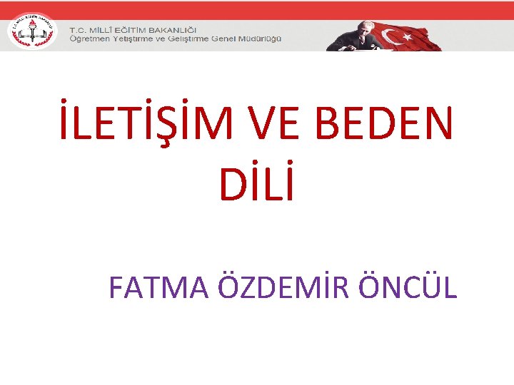 İLETİŞİM VE BEDEN DİLİ FATMA ÖZDEMİR ÖNCÜL 