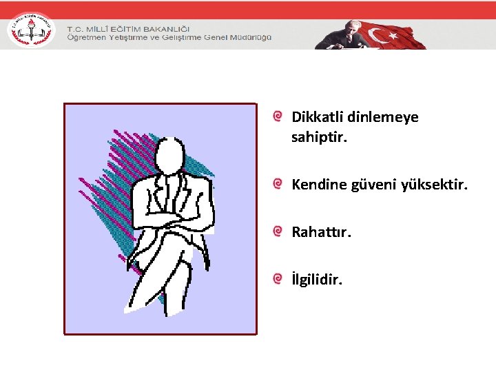 Dikkatli dinlemeye sahiptir. Kendine güveni yüksektir. Rahattır. İlgilidir. 