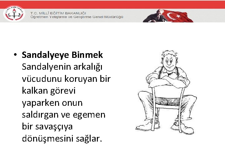  • Sandalyeye Binmek Sandalyenin arkalığı vücudunu koruyan bir kalkan görevi yaparken onun saldırgan